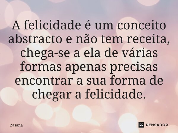 ⁠A felicidade é um conceito abstracto e não tem receita, chega-se a ela de várias formas apenas precisas encontrar a sua forma de chegar a felicidade.... Frase de Zasana.