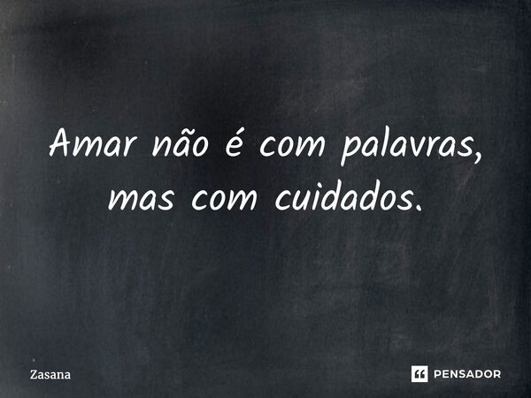 ⁠Amar não é com palavras, mas com cuidados.... Frase de Zasana.