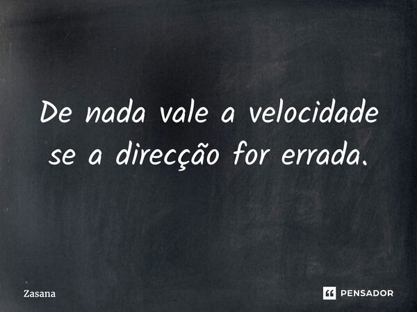 ⁠De nada vale a velocidade se a direcção for errada.... Frase de Zasana.