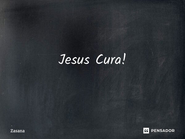 ⁠Jesus Cura!... Frase de Zasana.