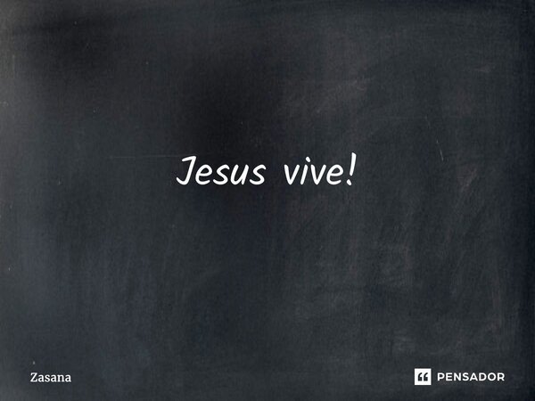 ⁠Jesus vive!... Frase de Zasana.