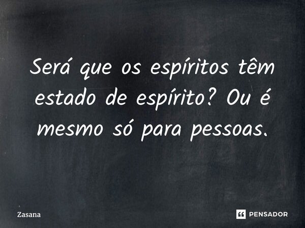 ⁠Será que os espíritos têm estado de espírito? Ou é mesmo só para pessoas.... Frase de Zasana.