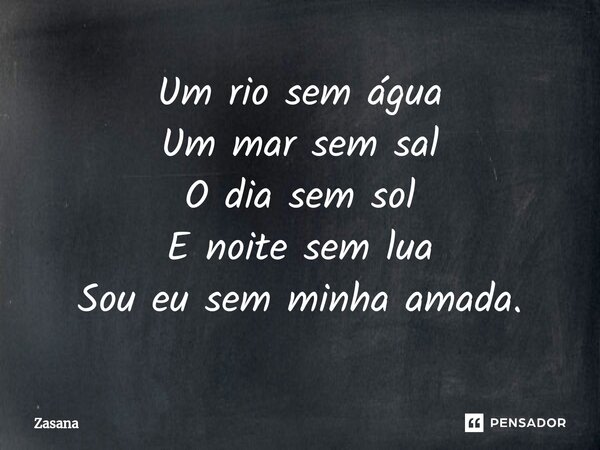 ⁠⁠Um rio sem água Um mar sem sal O dia sem sol E noite sem lua Sou eu sem minha amada.... Frase de Zasana.