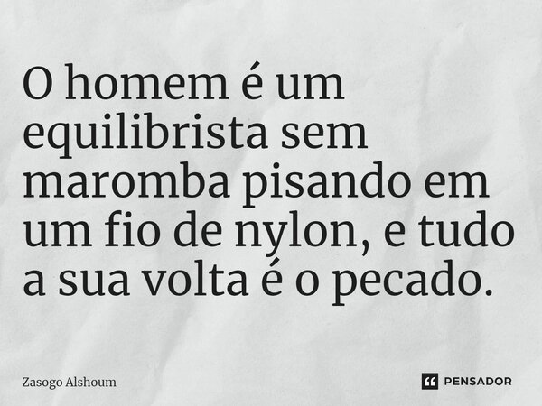⁠O homem é um equilibrista sem maromba pisando em um fio de nylon, e tudo a sua volta é o pecado.... Frase de Zasogo Alshoum.