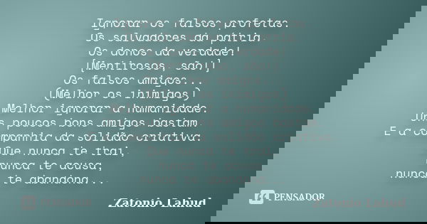 Ignorar os falsos profetas. Os salvadores da pátria. Os donos da verdade! [Mentirosos, são!] Os falsos amigos... (Melhor os inimigos) Melhor ignorar a humanidad... Frase de Zatonio Lahud.