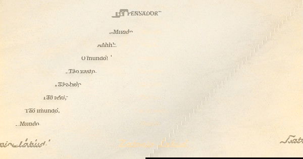 Mundo Ahhh... O mundo! Tão vasto, Tão belo, Tão feio, Tão imundo, Mundo.... Frase de Zatonio Lahud.