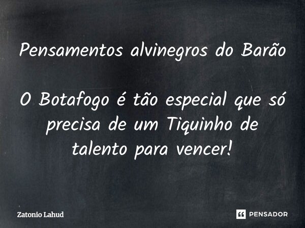 ⁠Pensamentos alvinegros do Barão O Botafogo é tão especial que só precisa de um Tiquinho de talento para vencer!... Frase de Zatonio Lahud.