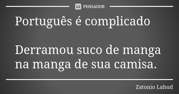 Português é complicado Derramou suco de manga na manga de sua camisa.... Frase de Zatonio Lahud.