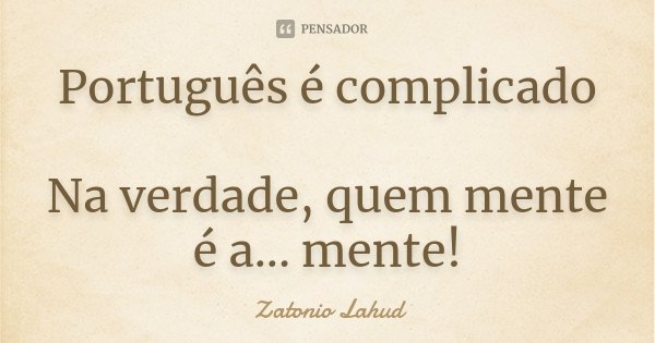 Português é complicado Na verdade, quem mente é a... mente!... Frase de Zatonio Lahud.
