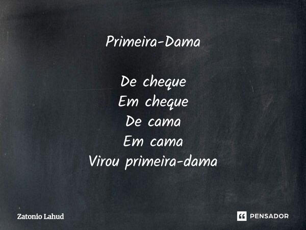 Primeira-Dama De cheque Em cheque De cama Em cama Virou primeira-dama... Frase de Zatonio Lahud.