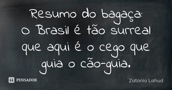 Resumo do bagaça: O Brasil é tão surreal que aqui é o cego que guia o cão-guia.... Frase de Zatonio Lahud.