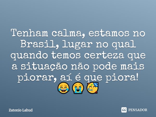 ⁠Tenham calma, estamos no Brasil, lugar no qual quando temos certeza que a situação não pode mais piorar, aí é que piora!
😂😭🥳... Frase de Zatonio Lahud.