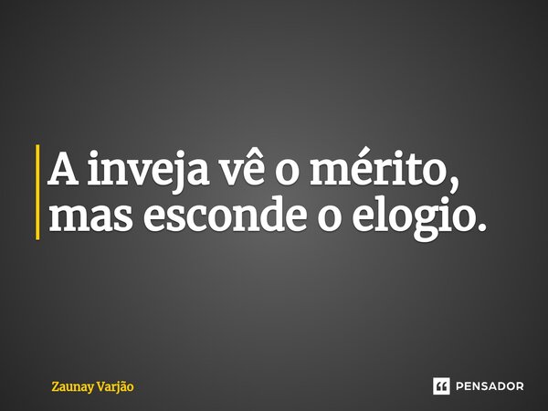 ⁠A inveja vê o mérito, mas esconde o elogio.... Frase de Zaunay Varjão.