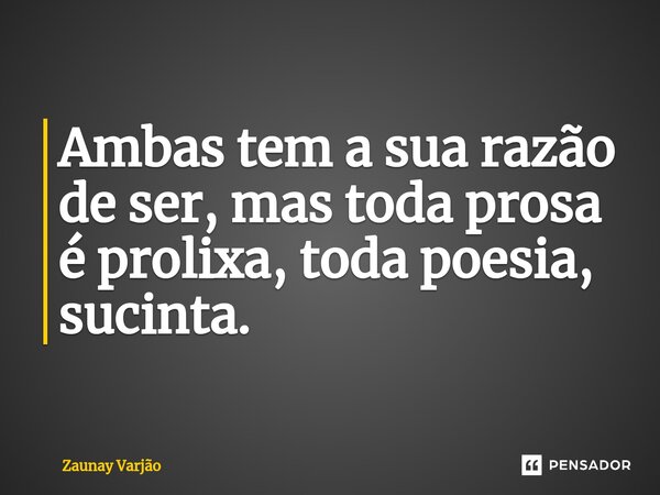 Ambas tem a sua razão de ser, mas toda prosa é prolixa, toda poesia, sucinta.⁠... Frase de Zaunay Varjão.