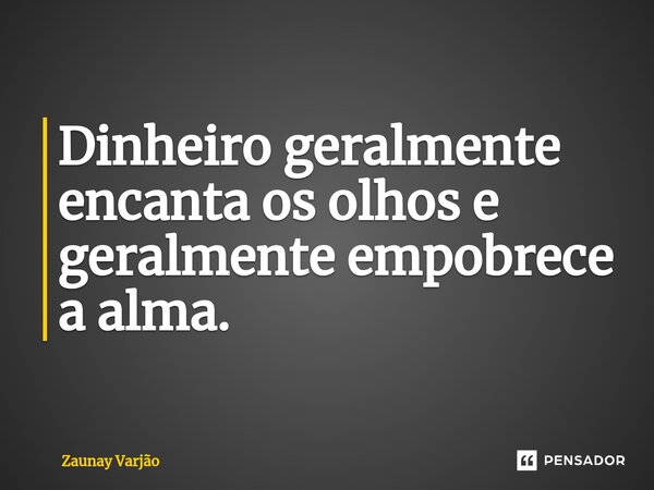 ⁠Dinheiro geralmente encanta os olhos e geralmente empobrece a alma.... Frase de Zaunay Varjão.