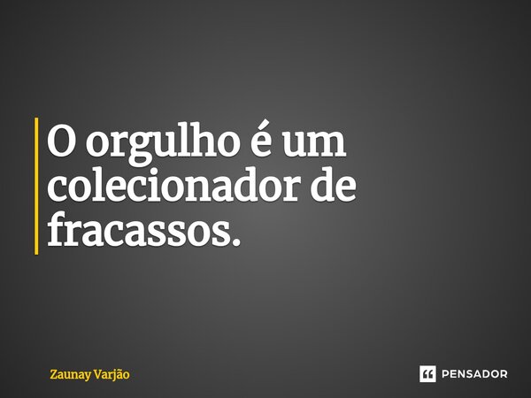 ⁠O orgulho é um colecionador de fracassos.... Frase de Zaunay Varjão.