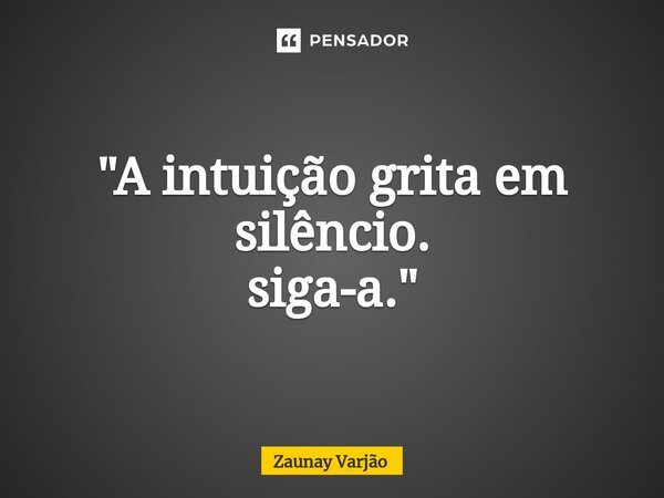 "⁠A intuição grita em silêncio. siga-a."... Frase de Zaunay Varjão.