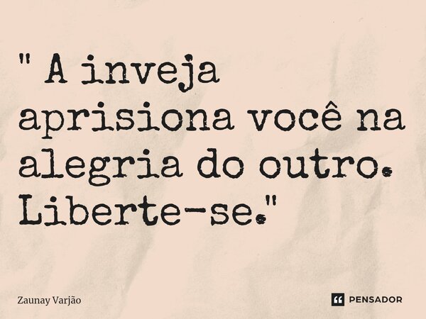 ⁠" A inveja aprisiona você na alegria do outro. Liberte-se."... Frase de Zaunay Varjão.