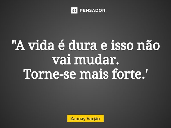 ⁠"A vida é dura e isso não vai mudar. Torne-se mais forte.'... Frase de Zaunay Varjão.