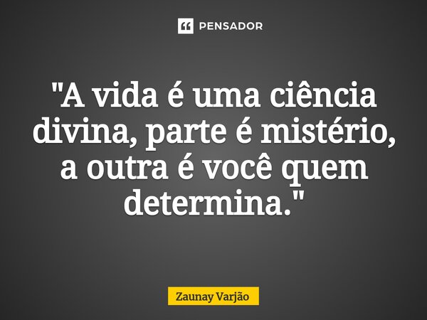 ⁠"A vida é uma ciência divina, parte é mistério, a outra é você quem determina."... Frase de Zaunay Varjão.