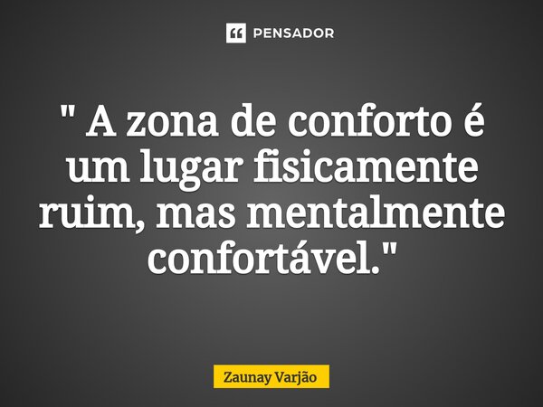 ⁠" A zona de conforto é um lugar fisicamente ruim, mas mentalmente confortável."... Frase de Zaunay Varjão.