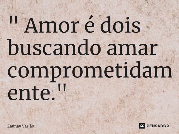 ⁠" Amor é dois buscando amar comprometidamente."... Frase de Zaunay Varjão.