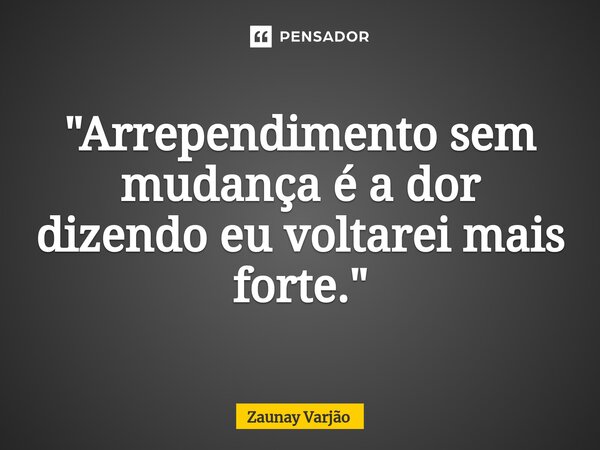 ⁠"Arrependimento sem mudança é a dor dizendo eu voltarei mais forte."... Frase de Zaunay Varjão.