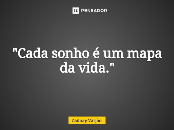 "Cada sonho é um mapa da vida."⁠... Frase de Zaunay Varjão.