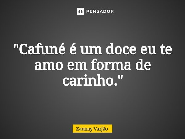 ⁠"Cafuné é um doce eu te amo em forma de carinho."... Frase de Zaunay Varjão.
