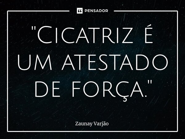 "Cicatriz é um atestado de força."⁠... Frase de Zaunay Varjão.