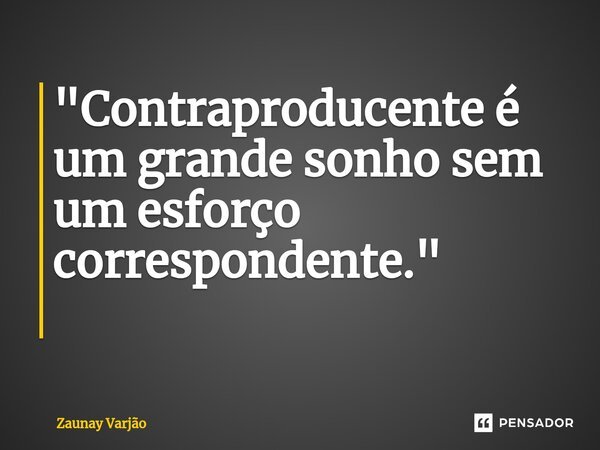 "Contraproducente é um grande sonho sem um esforço correspondente." ⁠... Frase de Zaunay Varjão.