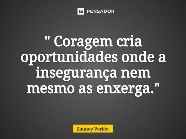 ⁠" Coragem cria oportunidades onde a insegurança nem mesmo as enxerga."... Frase de Zaunay Varjão.