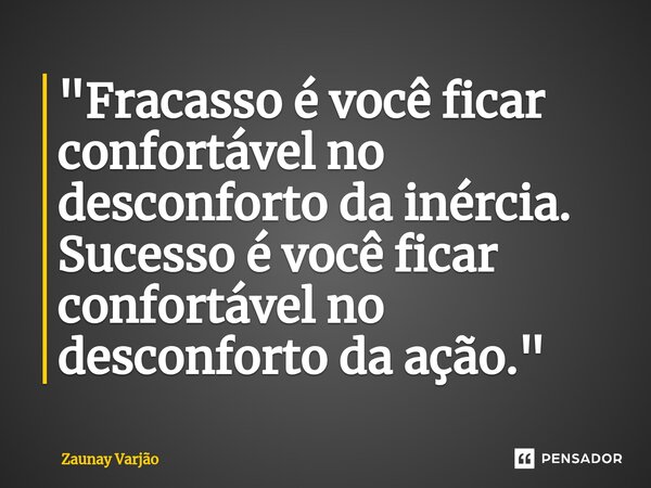 "Fracasso é você ficar confortável no desconforto da inércia. Sucesso é você ficar confortável no desconforto da ação."⁠... Frase de Zaunay Varjão.