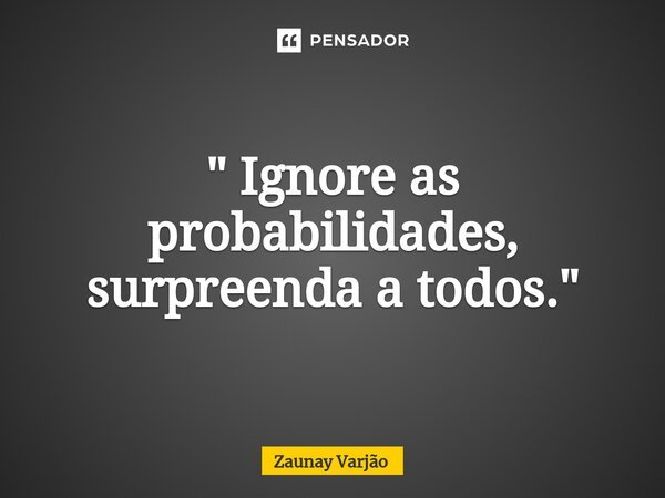 ⁠" Ignore as probabilidades, surpreenda a todos."... Frase de Zaunay Varjão.