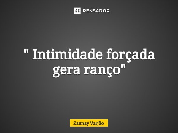" Intimidade forçada gera ranço"⁠... Frase de Zaunay Varjão.