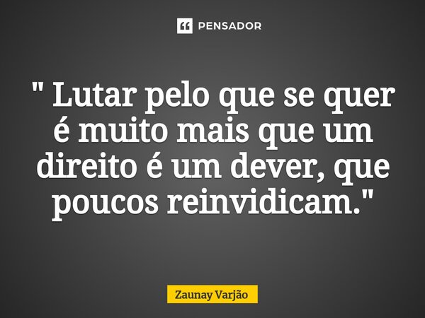 ⁠" Lutar pelo que se quer é muito mais que um direito é um dever, que poucos reinvidicam."... Frase de Zaunay Varjão.