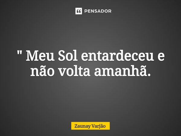 ⁠" Meu Sol entardeceu e não volta amanhã.... Frase de Zaunay Varjão.