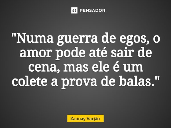 "Numa guerra de egos, o amor pode até sair de cena, mas ele é um colete a prova de balas.⁠"... Frase de Zaunay Varjão.