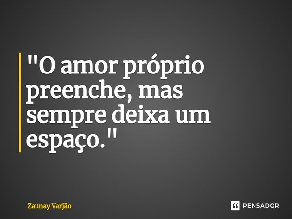 ⁠"O amor próprio preenche, mas sempre deixa um espaço."... Frase de Zaunay Varjão.