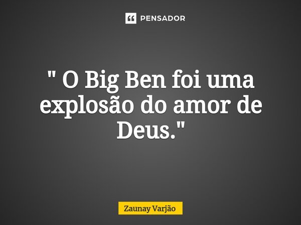 ⁠" O Big Ben foi uma explosão do amor de Deus."... Frase de Zaunay Varjão.