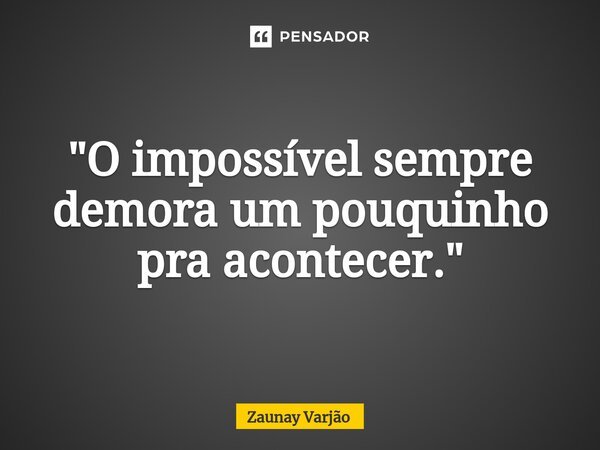⁠"O impossível sempre demora um pouquinho pra acontecer."... Frase de Zaunay Varjão.