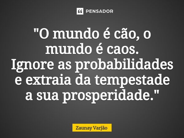 ⁠"O mundo é cão, o mundo é caos. Ignore as probabilidades e extraia da tempestade a sua prosperidade."... Frase de Zaunay Varjão.