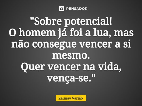 "Sobre potencial! O homem já foi a lua, mas não consegue vencer a si mesmo. Quer vencer na vida, vença-se."⁠... Frase de Zaunay Varjão.