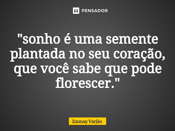 ⁠"sonho é uma semente plantada no seu coração, que você sabe que pode florescer."... Frase de Zaunay Varjão.