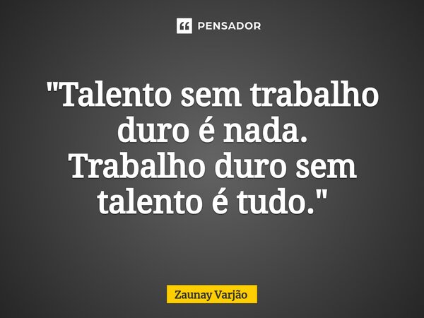 ⁠"Talento sem trabalho duro é nada. Trabalho duro sem talento é tudo."... Frase de Zaunay Varjão.