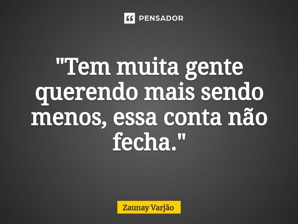 "Tem muita gente querendo mais sendo menos, essa conta não fecha."⁠... Frase de Zaunay Varjão.