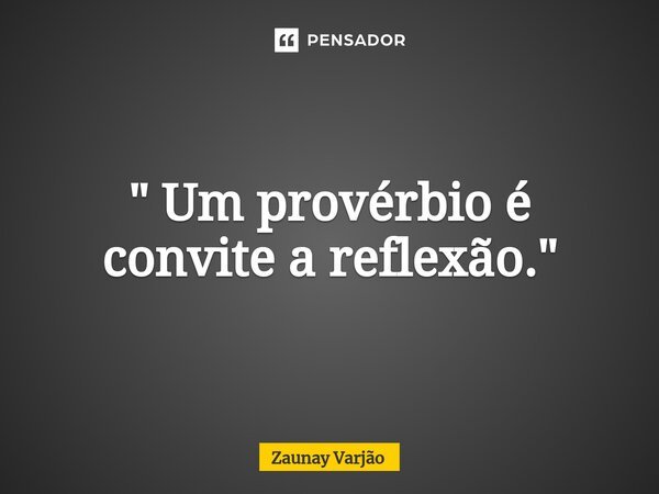 ⁠" Um provérbio é convite a reflexão."... Frase de Zaunay Varjão.