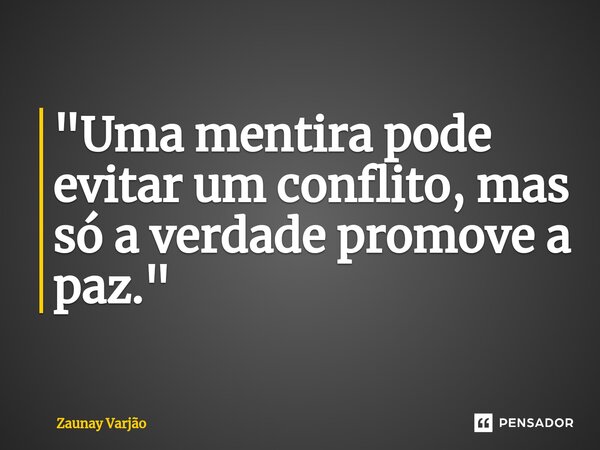 "Uma mentira pode evitar um conflito, mas só a verdade promove a paz."⁠... Frase de Zaunay Varjão.