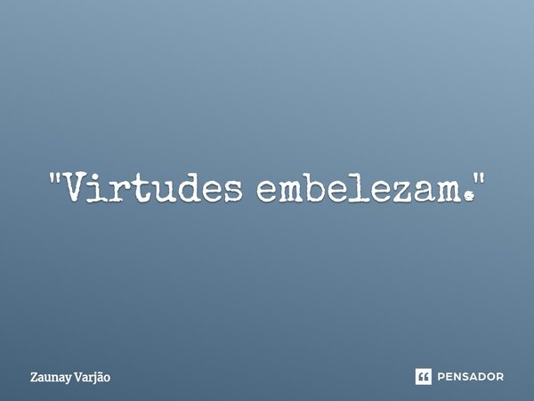 ⁠"Virtudes embelezam."... Frase de Zaunay Varjão.