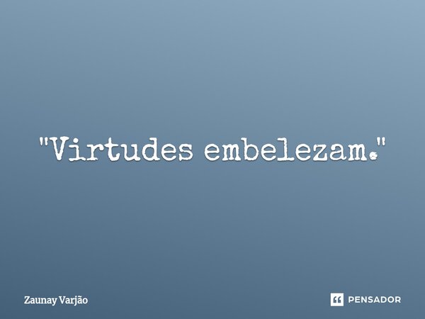 ⁠"Virtudes embelezam."... Frase de Zaunay Varjão.